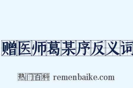 赠医师葛某序反义词是什么意思的图片